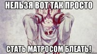 нельзя вот так просто стать матросом блеать!