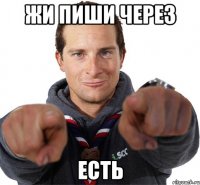 жи пиши через есть