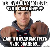 Ты будешь смотреть ЧУДО савдьбу??? ДА!!!!!! Я буду смотреть ЧУДО свадьбу....