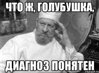 что ж, голубушка, диагноз понятен