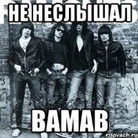 не неслышал вамав