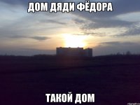 Дом дяди Фёдора Такой дом