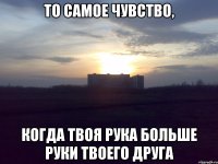то самое чувство, когда твоя рука больше руки твоего друга