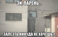  залезть никуда не хочешь?