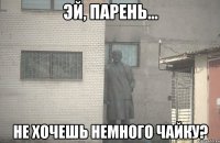  не хочешь немного чайку?