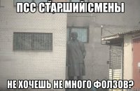 псс старший смены не хочешь не много фолзов?