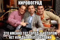 Кировоград Это именно тот город, в котором нет нужды в путешествих