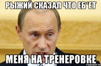 рыжий сказал что еб*ет меня на тренеровке