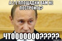 а 2-е площадки вам не построить? чтооооооо???