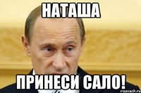 наташа принеси сало!