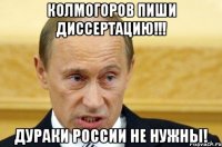 колмогоров пиши диссертацию!!! дураки россии не нужны!