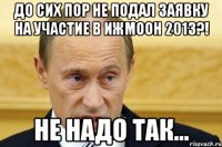 до сих пор не подал заявку на участие в ижмоон 2013?! не надо так...