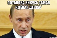 потапова викуха самая кдёвая девка:* 