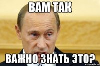 вам так важно знать это?