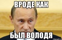 вроде как был володя