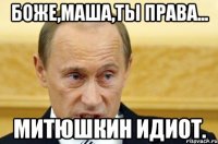 боже,маша,ты права... митюшкин идиот.