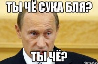 ты чё сука бля? ты чё?