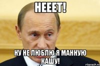 нееет! ну не люблю я манную кашу!