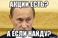 акции есть? а если найду?