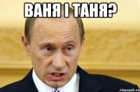 ВАНЯ І ТАНЯ? 