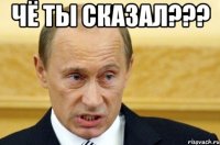 чё ты сказал??? 