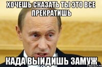 Хочешь сказать ты это все прекратишь Када выидишь замуж