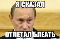 я сказал отлетал блеать