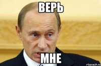 ВЕРЬ МНЕ