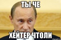 Ты че Хейтер чтоли