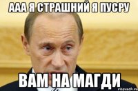 ааа я страшний я пусру вам на магди