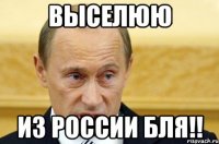 Выселюю из россии бля!!