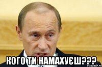  кого ти намахуєш???