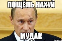 Пощёль нахуй Мудак