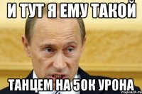 и тут я ему такой танцем на 50к урона