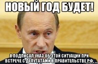 Новый Год будет! Я подписал указ об этой ситуации при встрече с депутатами в правительстве РФ