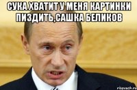 сука хватит у меня картинки пиздить,сашка беликов 