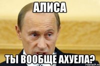 алиса ты вообще ахуела?