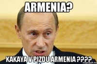 ARMENIA? KAKAYA v PIZDU ARMENIA ????