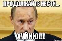 Продолжайте нести... ХУЙНЮ!!!