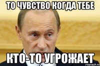 то чувство когда тебе кто-то угрожает