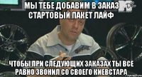 Мы тебе добавим в заказ стартовый пакет лайф чтобы при следующих заказах ты все равно звонил со своего киевстара