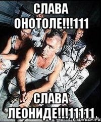 СЛАВА ОНОТОЛЕ!!!111 СЛАВА ЛЕОНИДЕ!!!11111