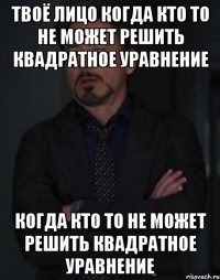 твоё лицо когда кто то не может решить квадратное уравнение когда кто то не может решить квадратное уравнение