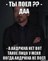 - ты поел ?? - даа - а андрюха нет вот такое лицо у меня когда андрюха не поел