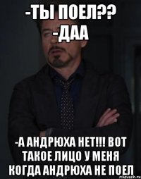 -ты поел?? -даа -а андрюха нет!!! вот такое лицо у меня когда андрюха не поел