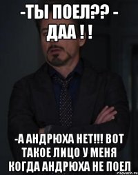 -ты поел?? - даа ! ! -а андрюха нет!!! вот такое лицо у меня когда андрюха не поел