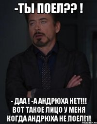 -ты поел?? ! - даа ! -а андрюха нет!!! вот такое лицо у меня когда андрюха не поел!1!