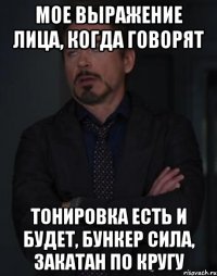 мое выражение лица, когда говорят тонировка есть и будет, бункер сила, закатан по кругу