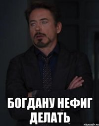  Богдану нефиг делать