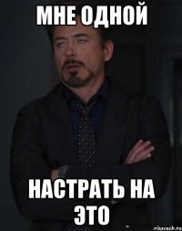 Мне одной НАСТРАТЬ НА ЭТО
